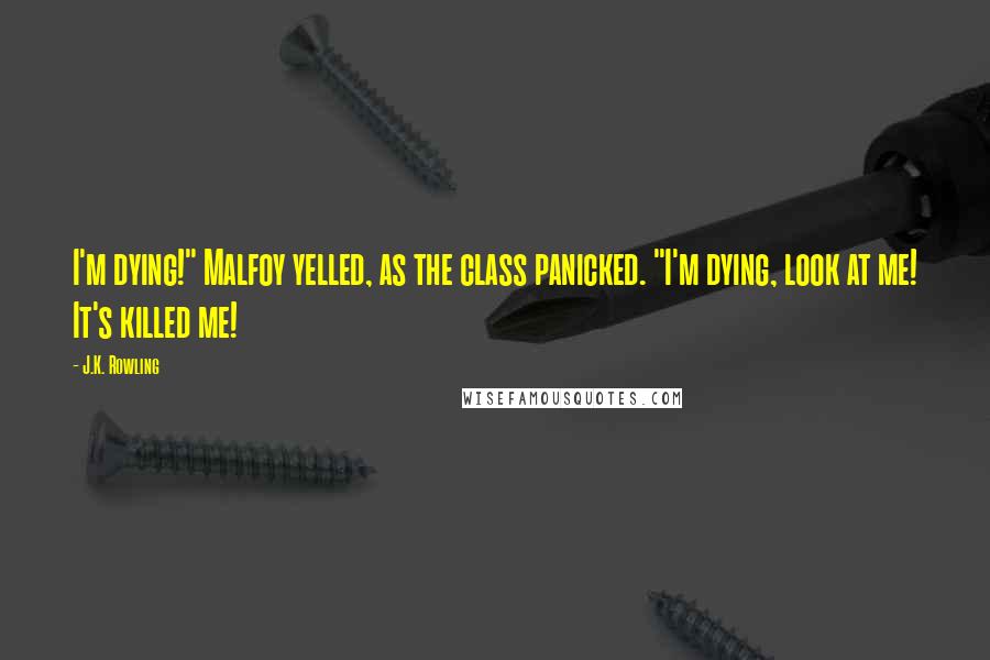 J.K. Rowling Quotes: I'm dying!" Malfoy yelled, as the class panicked. "I'm dying, look at me! It's killed me!