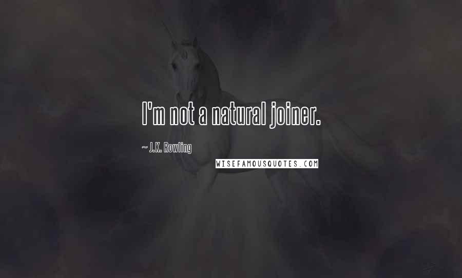 J.K. Rowling Quotes: I'm not a natural joiner.