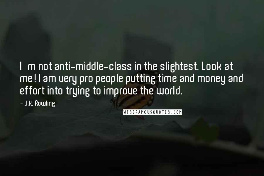 J.K. Rowling Quotes: I'm not anti-middle-class in the slightest. Look at me! I am very pro people putting time and money and effort into trying to improve the world.