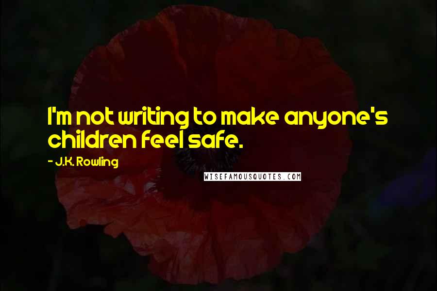 J.K. Rowling Quotes: I'm not writing to make anyone's children feel safe.