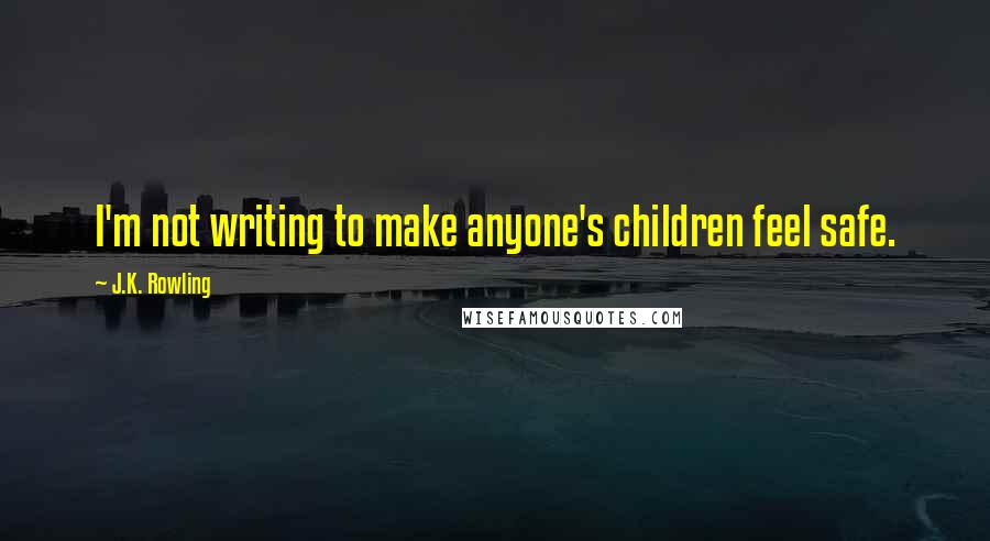 J.K. Rowling Quotes: I'm not writing to make anyone's children feel safe.