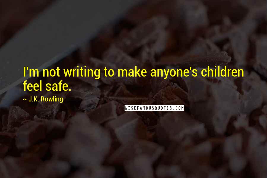 J.K. Rowling Quotes: I'm not writing to make anyone's children feel safe.