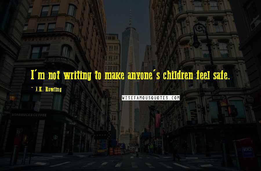 J.K. Rowling Quotes: I'm not writing to make anyone's children feel safe.