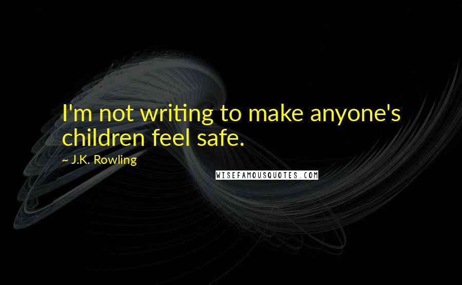 J.K. Rowling Quotes: I'm not writing to make anyone's children feel safe.