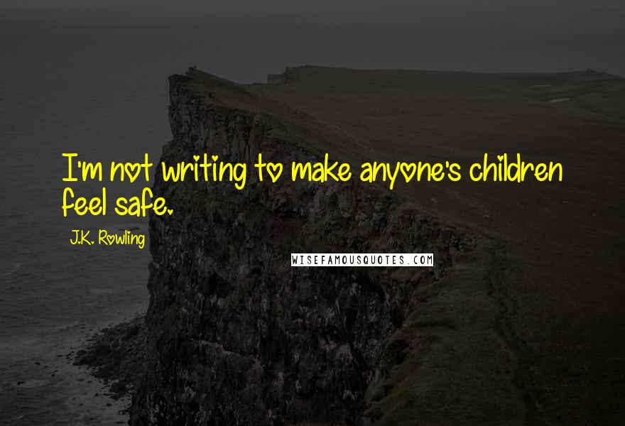 J.K. Rowling Quotes: I'm not writing to make anyone's children feel safe.