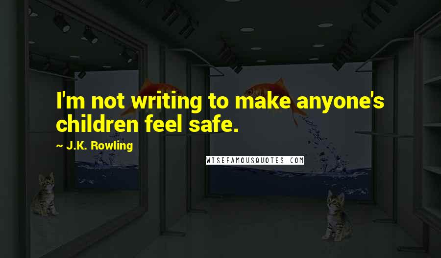 J.K. Rowling Quotes: I'm not writing to make anyone's children feel safe.