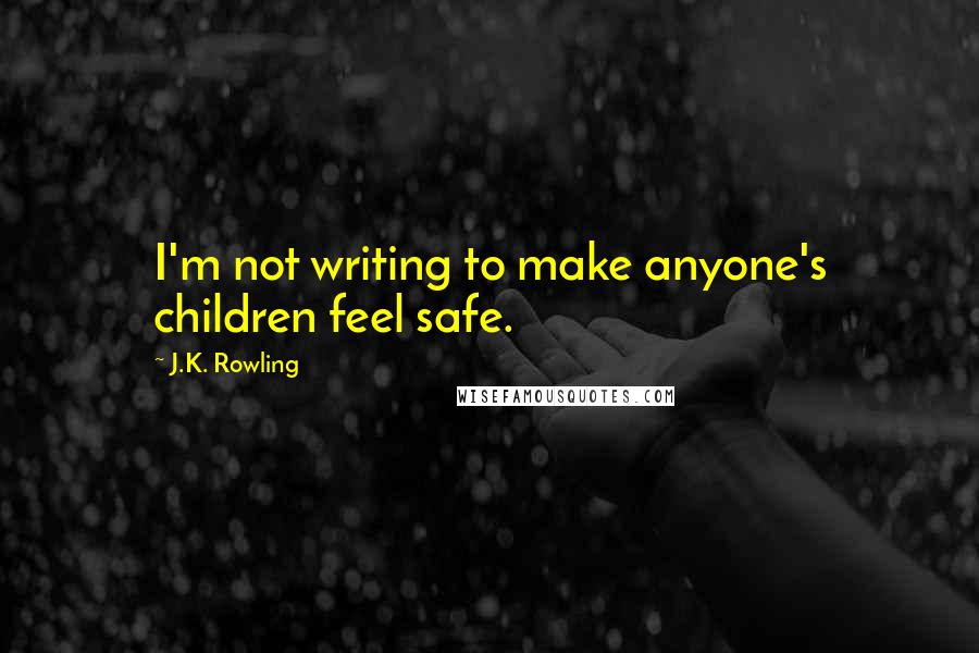 J.K. Rowling Quotes: I'm not writing to make anyone's children feel safe.