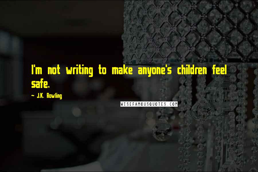 J.K. Rowling Quotes: I'm not writing to make anyone's children feel safe.