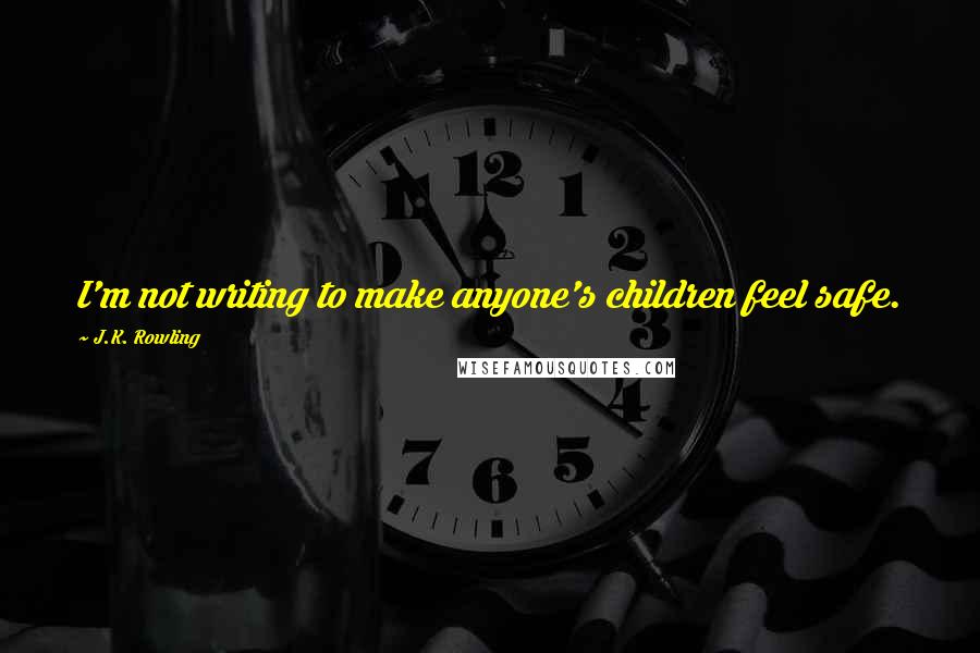 J.K. Rowling Quotes: I'm not writing to make anyone's children feel safe.