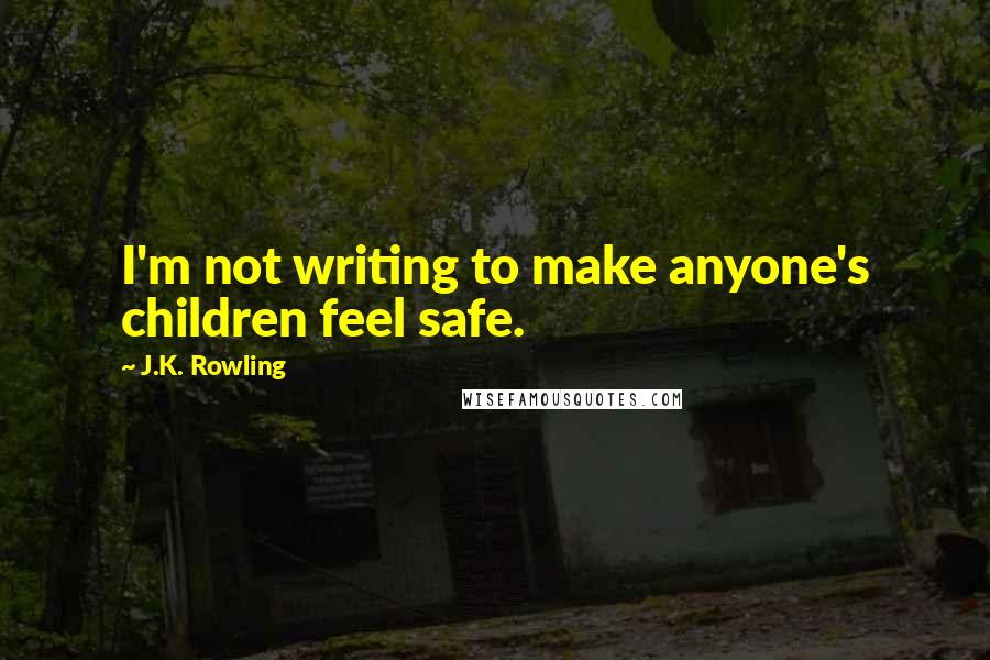 J.K. Rowling Quotes: I'm not writing to make anyone's children feel safe.