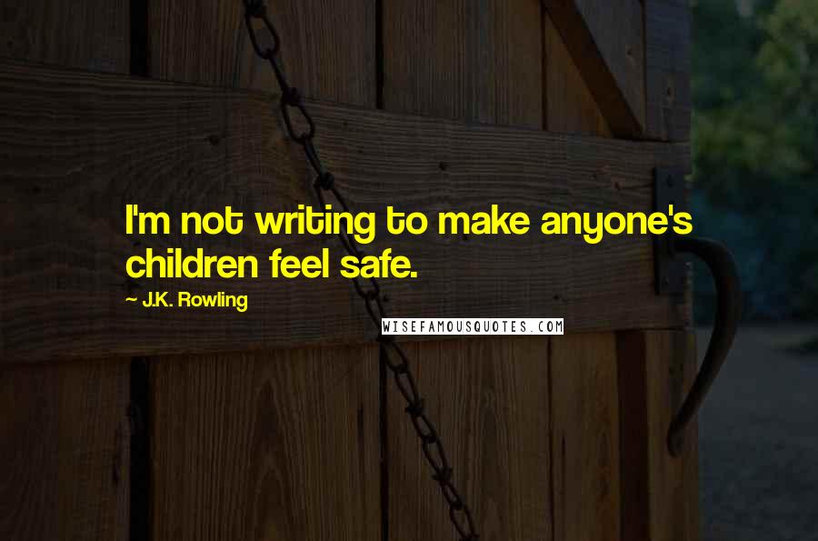 J.K. Rowling Quotes: I'm not writing to make anyone's children feel safe.