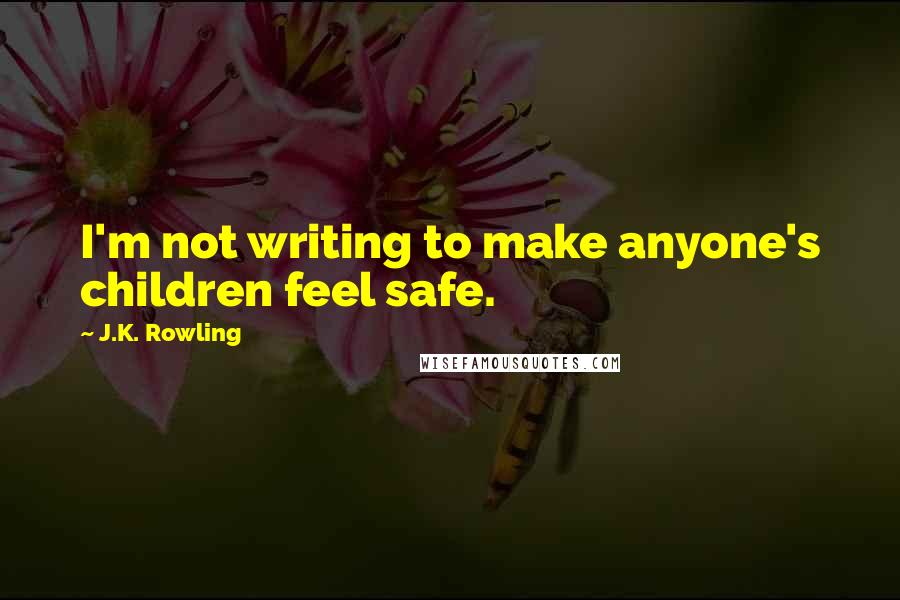 J.K. Rowling Quotes: I'm not writing to make anyone's children feel safe.