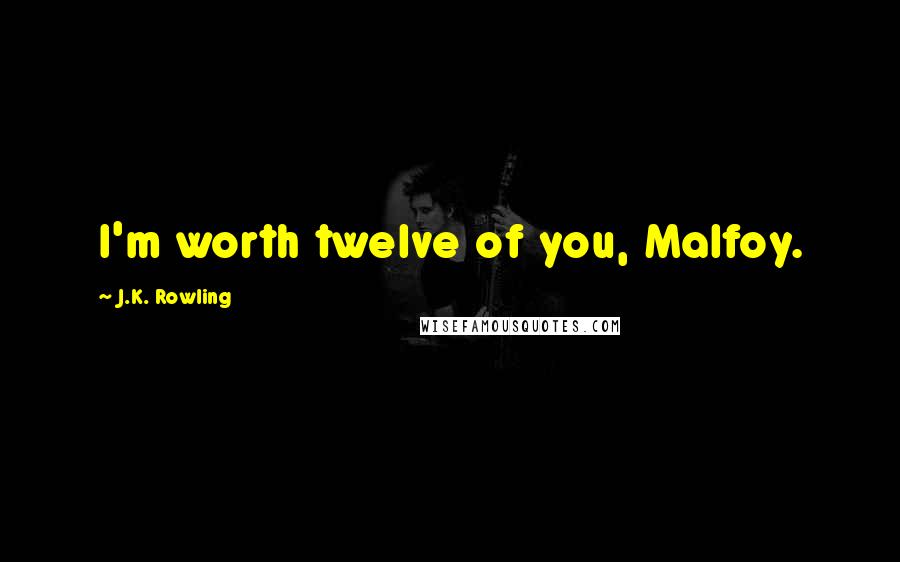 J.K. Rowling Quotes: I'm worth twelve of you, Malfoy.