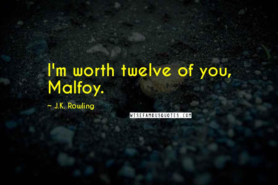 J.K. Rowling Quotes: I'm worth twelve of you, Malfoy.