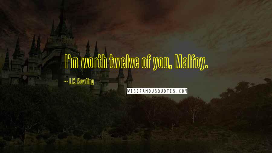 J.K. Rowling Quotes: I'm worth twelve of you, Malfoy.