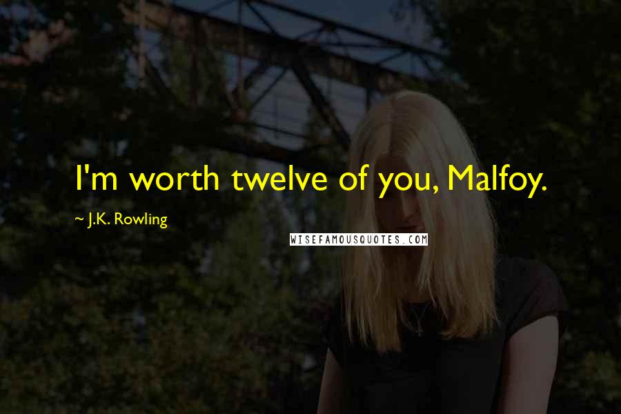 J.K. Rowling Quotes: I'm worth twelve of you, Malfoy.