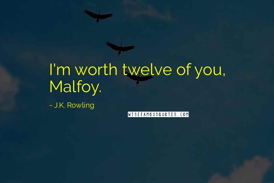 J.K. Rowling Quotes: I'm worth twelve of you, Malfoy.