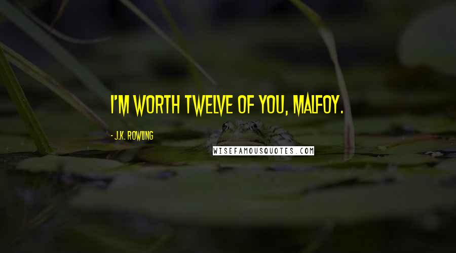 J.K. Rowling Quotes: I'm worth twelve of you, Malfoy.