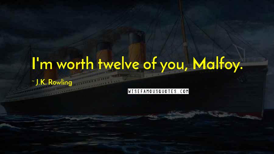 J.K. Rowling Quotes: I'm worth twelve of you, Malfoy.