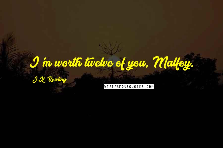 J.K. Rowling Quotes: I'm worth twelve of you, Malfoy.