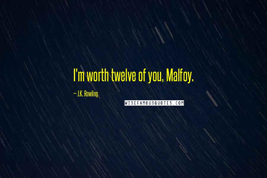 J.K. Rowling Quotes: I'm worth twelve of you, Malfoy.