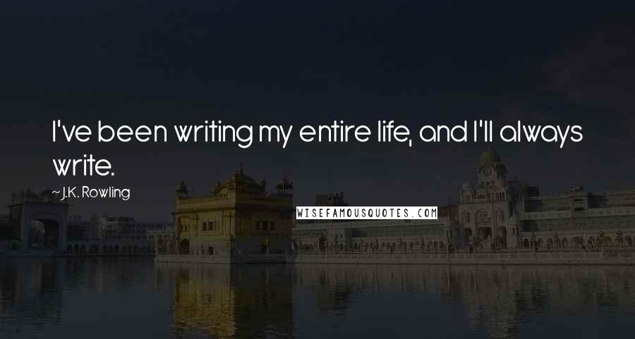 J.K. Rowling Quotes: I've been writing my entire life, and I'll always write.