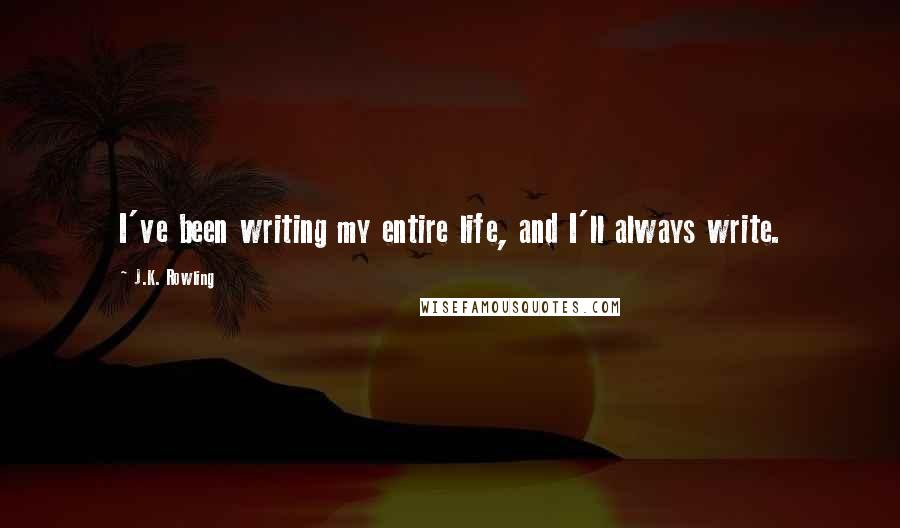 J.K. Rowling Quotes: I've been writing my entire life, and I'll always write.