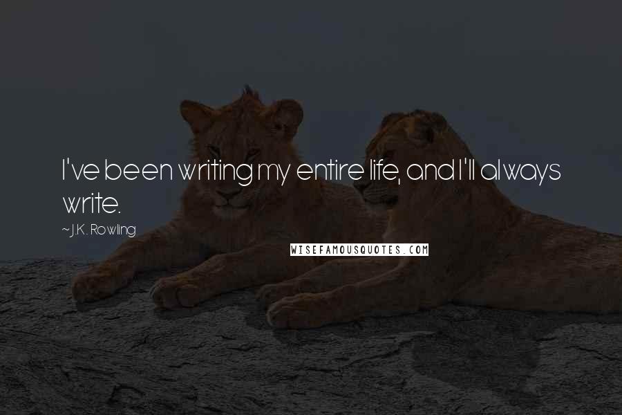 J.K. Rowling Quotes: I've been writing my entire life, and I'll always write.