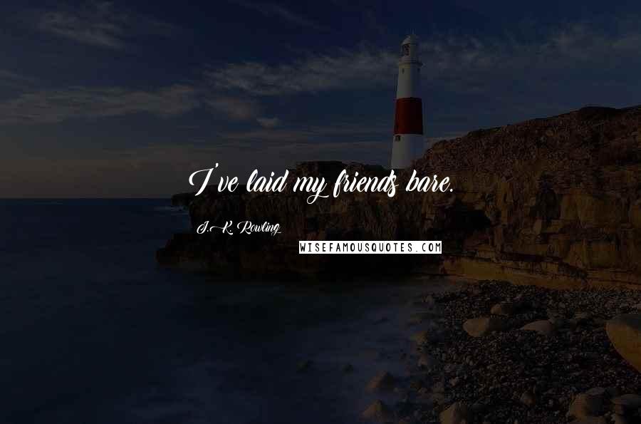 J.K. Rowling Quotes: I've laid my friends bare.