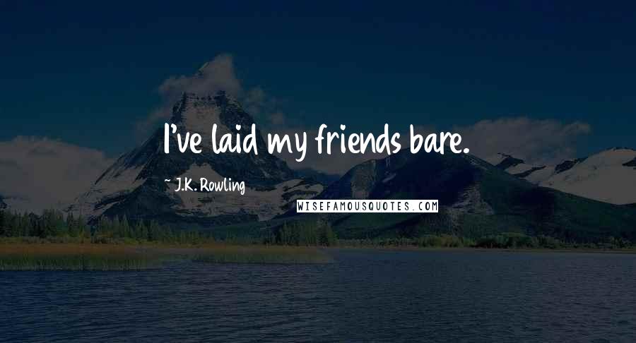 J.K. Rowling Quotes: I've laid my friends bare.