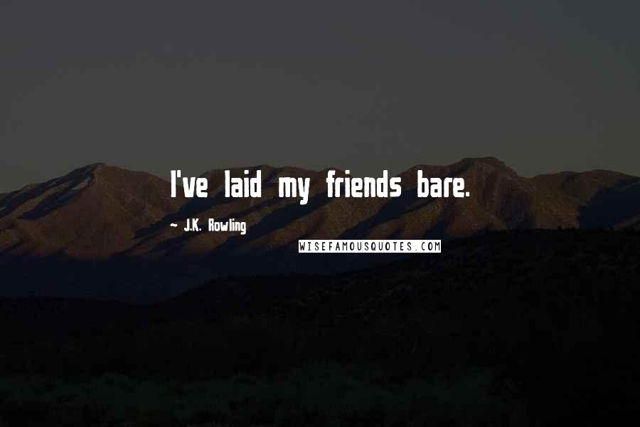 J.K. Rowling Quotes: I've laid my friends bare.