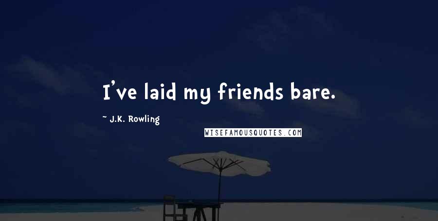 J.K. Rowling Quotes: I've laid my friends bare.