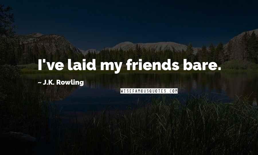 J.K. Rowling Quotes: I've laid my friends bare.