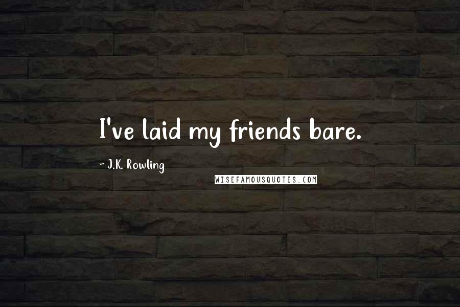 J.K. Rowling Quotes: I've laid my friends bare.