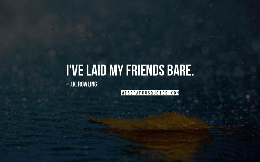 J.K. Rowling Quotes: I've laid my friends bare.