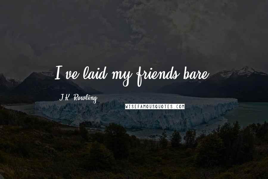 J.K. Rowling Quotes: I've laid my friends bare.