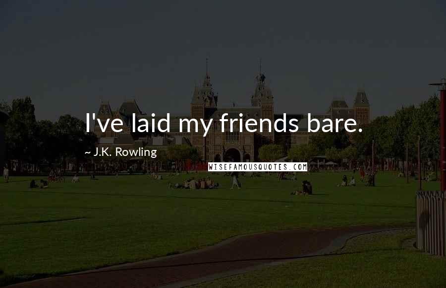 J.K. Rowling Quotes: I've laid my friends bare.