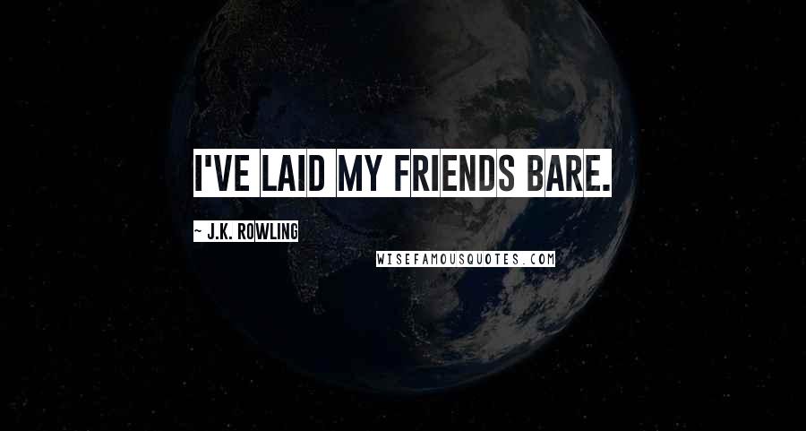J.K. Rowling Quotes: I've laid my friends bare.