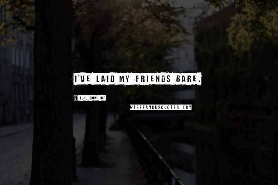 J.K. Rowling Quotes: I've laid my friends bare.