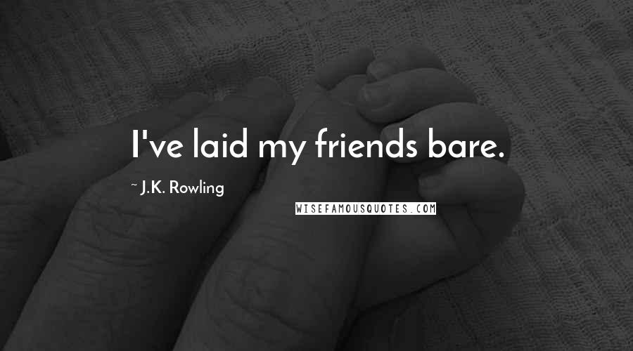 J.K. Rowling Quotes: I've laid my friends bare.
