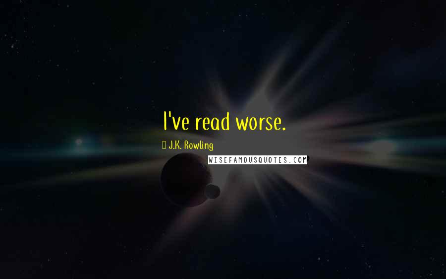 J.K. Rowling Quotes: I've read worse.