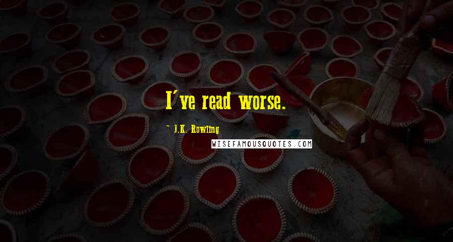 J.K. Rowling Quotes: I've read worse.