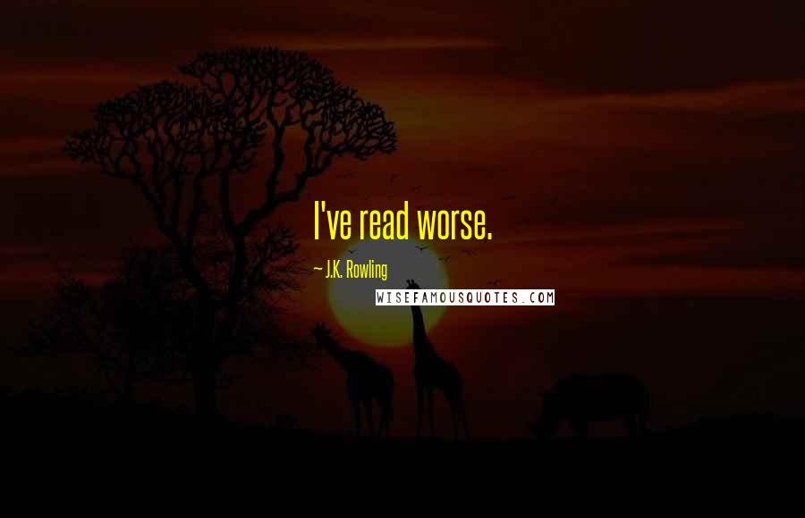 J.K. Rowling Quotes: I've read worse.