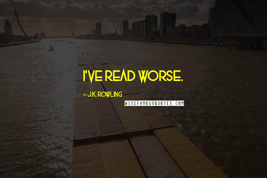 J.K. Rowling Quotes: I've read worse.