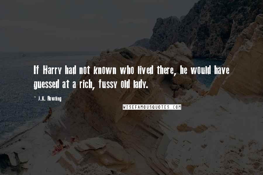 J.K. Rowling Quotes: If Harry had not known who lived there, he would have guessed at a rich, fussy old lady.