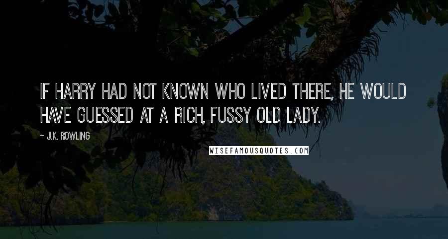 J.K. Rowling Quotes: If Harry had not known who lived there, he would have guessed at a rich, fussy old lady.