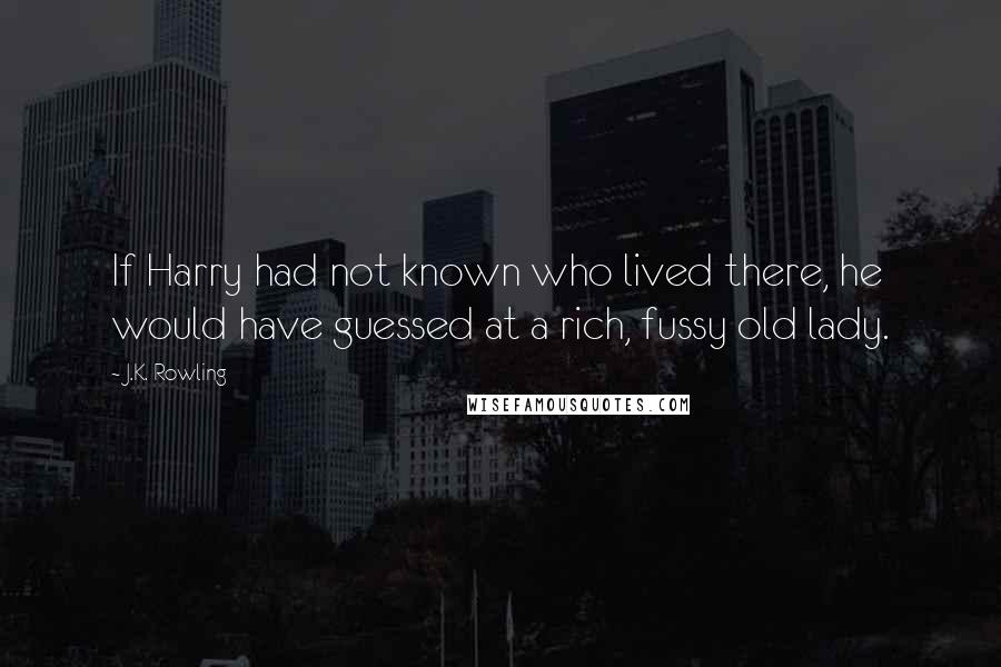 J.K. Rowling Quotes: If Harry had not known who lived there, he would have guessed at a rich, fussy old lady.