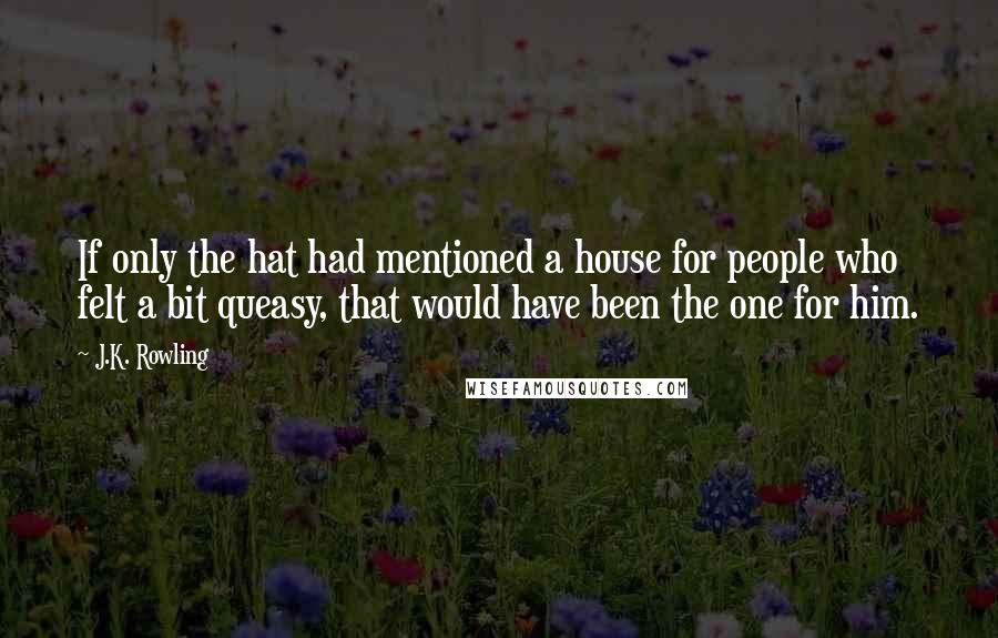 J.K. Rowling Quotes: If only the hat had mentioned a house for people who felt a bit queasy, that would have been the one for him.