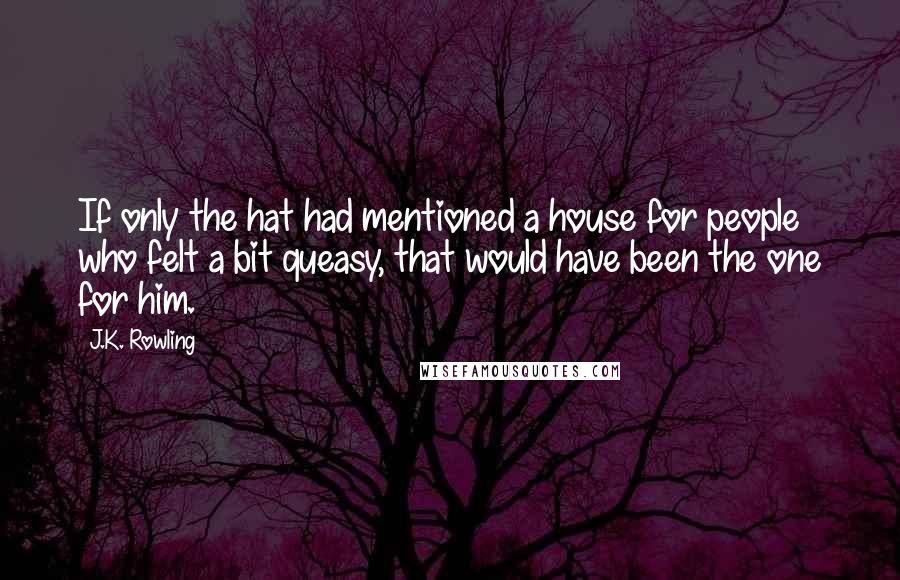 J.K. Rowling Quotes: If only the hat had mentioned a house for people who felt a bit queasy, that would have been the one for him.