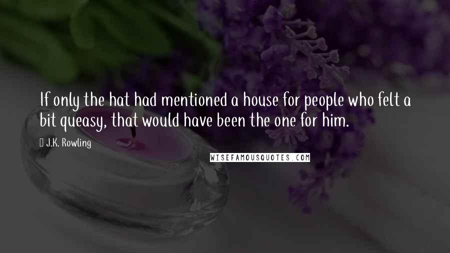 J.K. Rowling Quotes: If only the hat had mentioned a house for people who felt a bit queasy, that would have been the one for him.